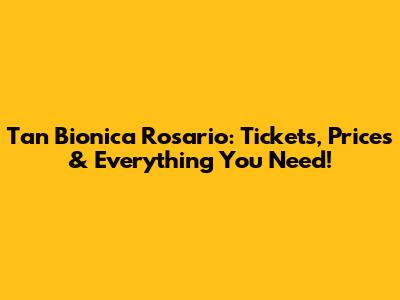 Tan Bionica Rosario: Tickets, Prices & Everything You Need!