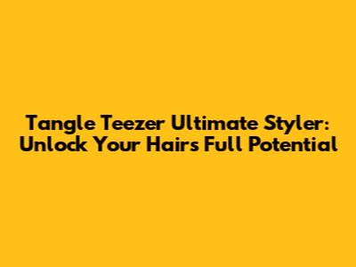 Tangle Teezer Ultimate Styler: Unlock Your Hair's Full Potential