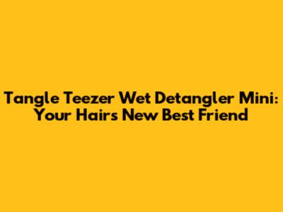 Tangle Teezer Wet Detangler Mini: Your Hair's New Best Friend