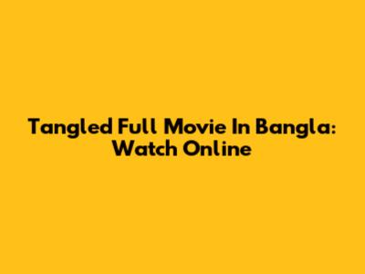 Tangled Full Movie In Bangla: Watch Online