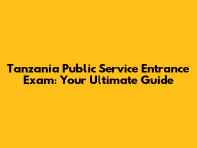 Tanzania Public Service Entrance Exam: Your Ultimate Guide