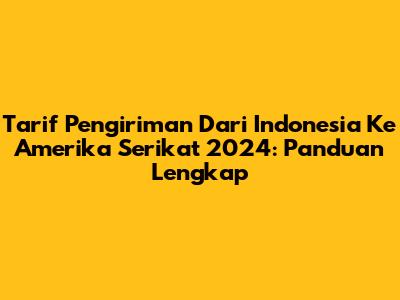 Tarif Pengiriman Dari Indonesia Ke Amerika Serikat 2024: Panduan Lengkap