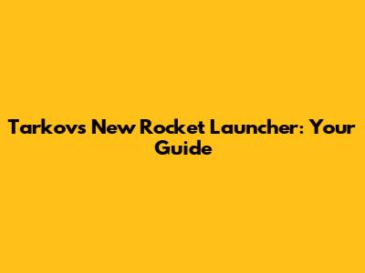 Tarkov's New Rocket Launcher: Your Guide