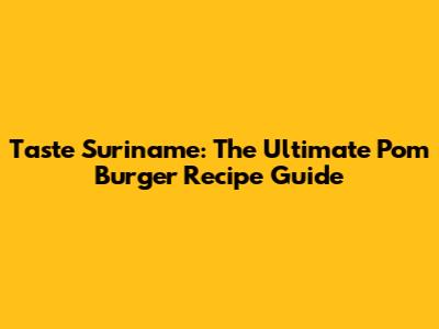 Taste Suriname: The Ultimate Pom Burger Recipe Guide