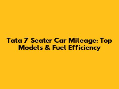 Tata 7 Seater Car Mileage: Top Models & Fuel Efficiency