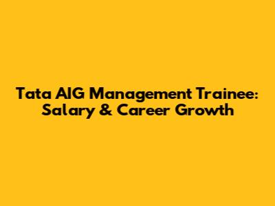 Tata AIG Management Trainee: Salary & Career Growth