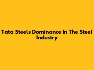 Tata Steel's Dominance In The Steel Industry