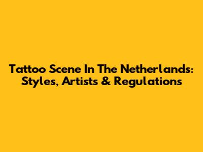 Tattoo Scene In The Netherlands: Styles, Artists & Regulations