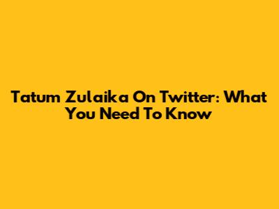Tatum Zulaika On Twitter: What You Need To Know