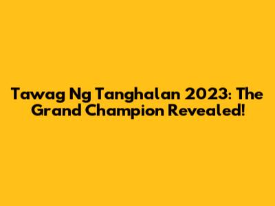 Tawag Ng Tanghalan 2023: The Grand Champion Revealed!