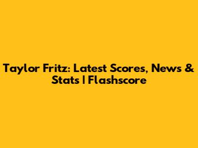 Taylor Fritz: Latest Scores, News & Stats | Flashscore