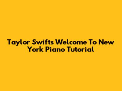 Taylor Swift's "Welcome To New York" Piano Tutorial