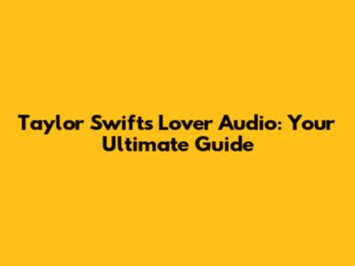 Taylor Swift's 'Lover' Audio: Your Ultimate Guide