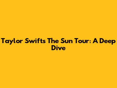 Taylor Swift's 'The Sun' Tour: A Deep Dive