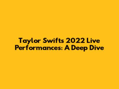 Taylor Swift's 2022 Live Performances: A Deep Dive