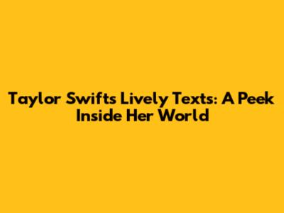 Taylor Swift's Lively Texts: A Peek Inside Her World
