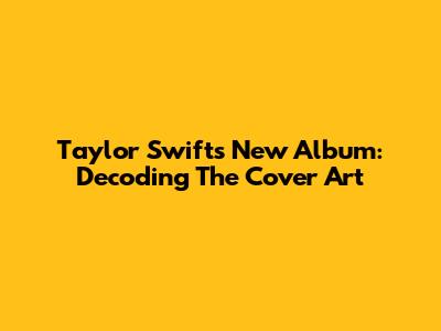 Taylor Swift's New Album: Decoding The Cover Art