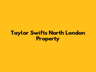 Taylor Swift's North London Property