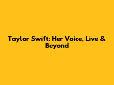 Taylor Swift: Her Voice, Live & Beyond