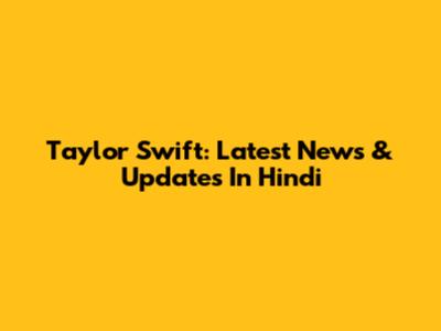 Taylor Swift: Latest News & Updates In Hindi