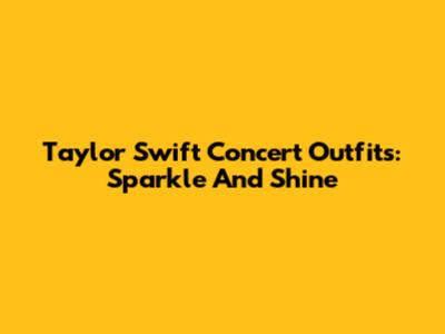 Taylor Swift Concert Outfits: Sparkle And Shine