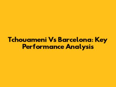 Tchouameni Vs Barcelona: Key Performance Analysis
