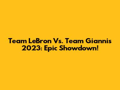 Team LeBron Vs. Team Giannis 2023: Epic Showdown!