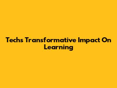 Tech's Transformative Impact On Learning