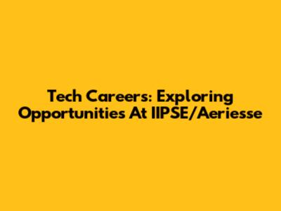 Tech Careers: Exploring Opportunities At IIPSE/Aeriesse