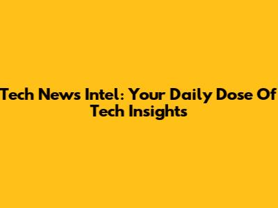 Tech News Intel: Your Daily Dose Of Tech Insights