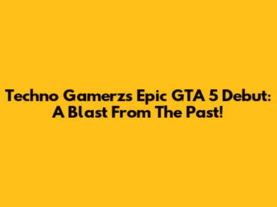 Techno Gamerz's Epic GTA 5 Debut: A Blast From The Past!