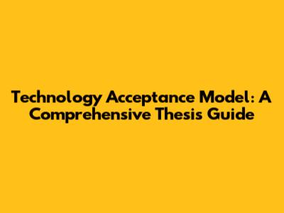 Technology Acceptance Model: A Comprehensive Thesis Guide