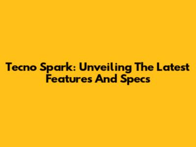 Tecno Spark: Unveiling The Latest Features And Specs