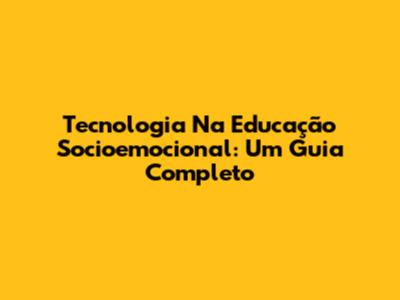 Tecnologia Na Educação Socioemocional: Um Guia Completo