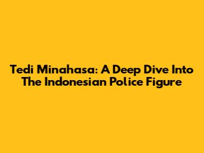 Tedi Minahasa: A Deep Dive Into The Indonesian Police Figure
