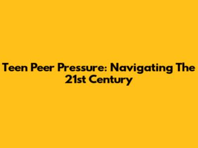 Teen Peer Pressure: Navigating The 21st Century