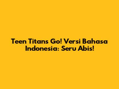 Teen Titans Go! Versi Bahasa Indonesia: Seru Abis!