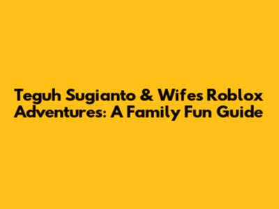 Teguh Sugianto & Wife's Roblox Adventures: A Family Fun Guide