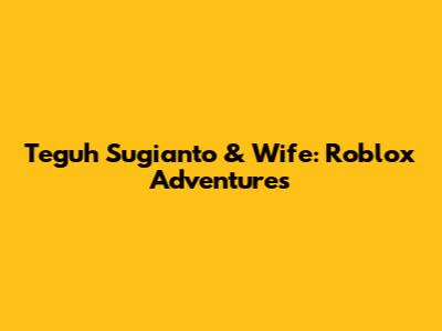 Teguh Sugianto & Wife: Roblox Adventures