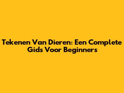 Tekenen Van Dieren: Een Complete Gids Voor Beginners