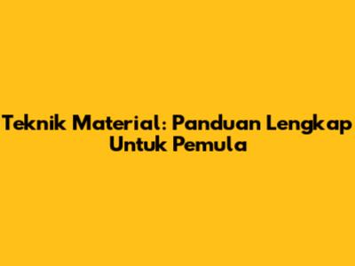 Teknik Material: Panduan Lengkap Untuk Pemula