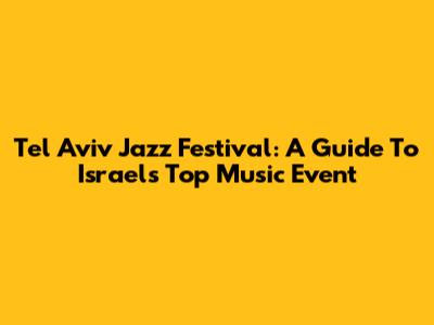 Tel Aviv Jazz Festival: A Guide To Israel's Top Music Event