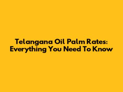Telangana Oil Palm Rates: Everything You Need To Know