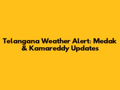 Telangana Weather Alert: Medak & Kamareddy Updates