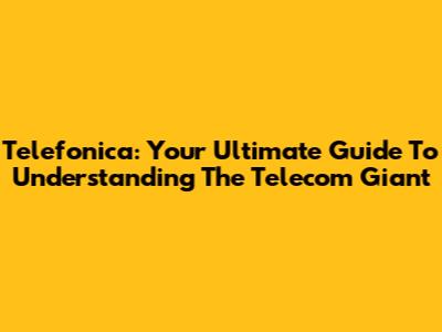 Telefonica: Your Ultimate Guide To Understanding The Telecom Giant