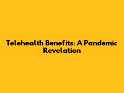 Telehealth Benefits: A Pandemic Revelation