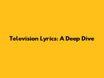 Television Lyrics: A Deep Dive