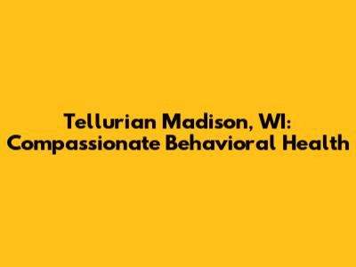 Tellurian Madison, WI: Compassionate Behavioral Health