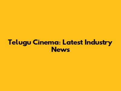 Telugu Cinema: Latest Industry News