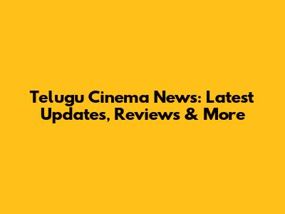 Telugu Cinema News: Latest Updates, Reviews & More